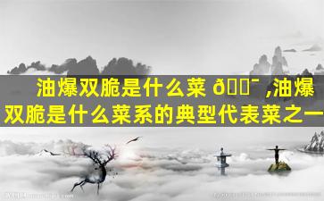 油爆双脆是什么菜 🐯 ,油爆双脆是什么菜系的典型代表菜之一